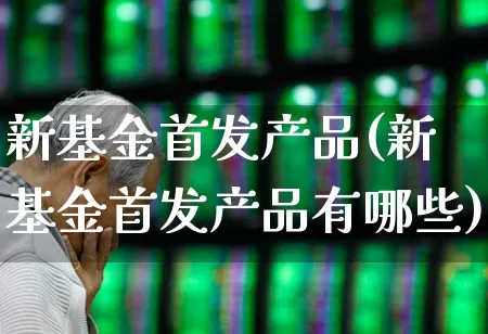 新基金首发产品(新基金首发产品有哪些)_https://www.wanyuyiyao.com_科创板_第1张