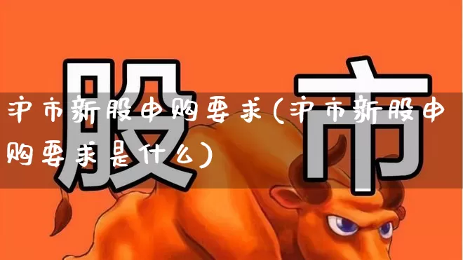 沪市新股申购要求(沪市新股申购要求是什么)_https://www.wanyuyiyao.com_上交所_第1张