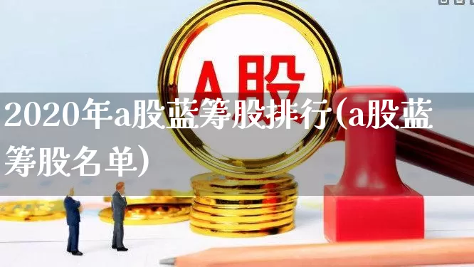 2020年a股蓝筹股排行(a股蓝筹股名单)_https://www.wanyuyiyao.com_北交所_第1张