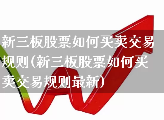 新三板股票如何买卖交易规则(新三板股票如何买卖交易规则最新)_https://www.wanyuyiyao.com_深交所_第1张