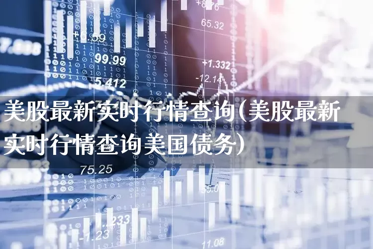 美股最新实时行情查询(美股最新实时行情查询美国债务)_https://www.wanyuyiyao.com_科创板_第1张