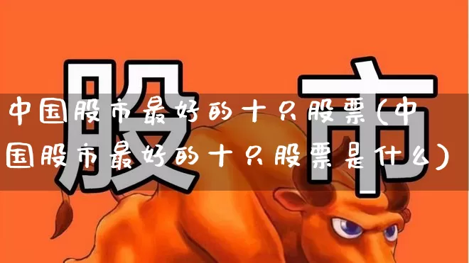 中国股市最好的十只股票(中国股市最好的十只股票是什么)_https://www.wanyuyiyao.com_创业板_第1张