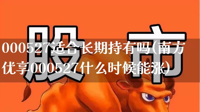 000527适合长期持有吗(南方优享000527什么时候能涨)_https://www.wanyuyiyao.com_科创板_第1张
