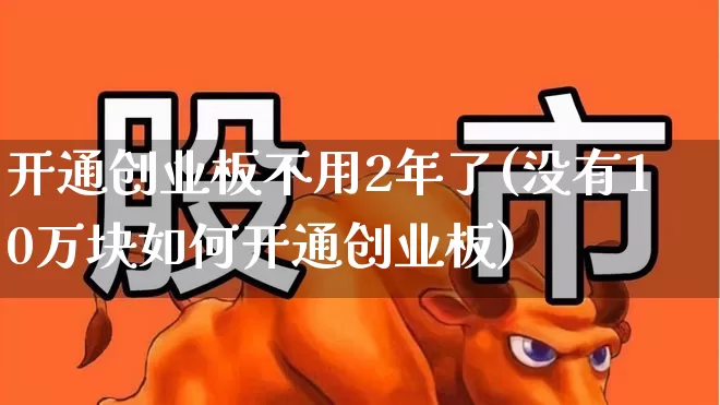 开通创业板不用2年了(没有10万块如何开通创业板)_https://www.wanyuyiyao.com_北交所_第1张