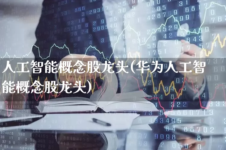 人工智能概念股龙头(华为人工智能概念股龙头)_https://www.wanyuyiyao.com_上交所_第1张