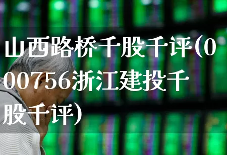 山西路桥千股千评(000756浙江建投千股千评)_https://www.wanyuyiyao.com_科创板_第1张