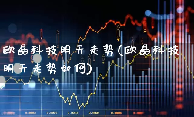 欧晶科技明天走势(欧晶科技明天走势如何)_https://www.wanyuyiyao.com_上交所_第1张