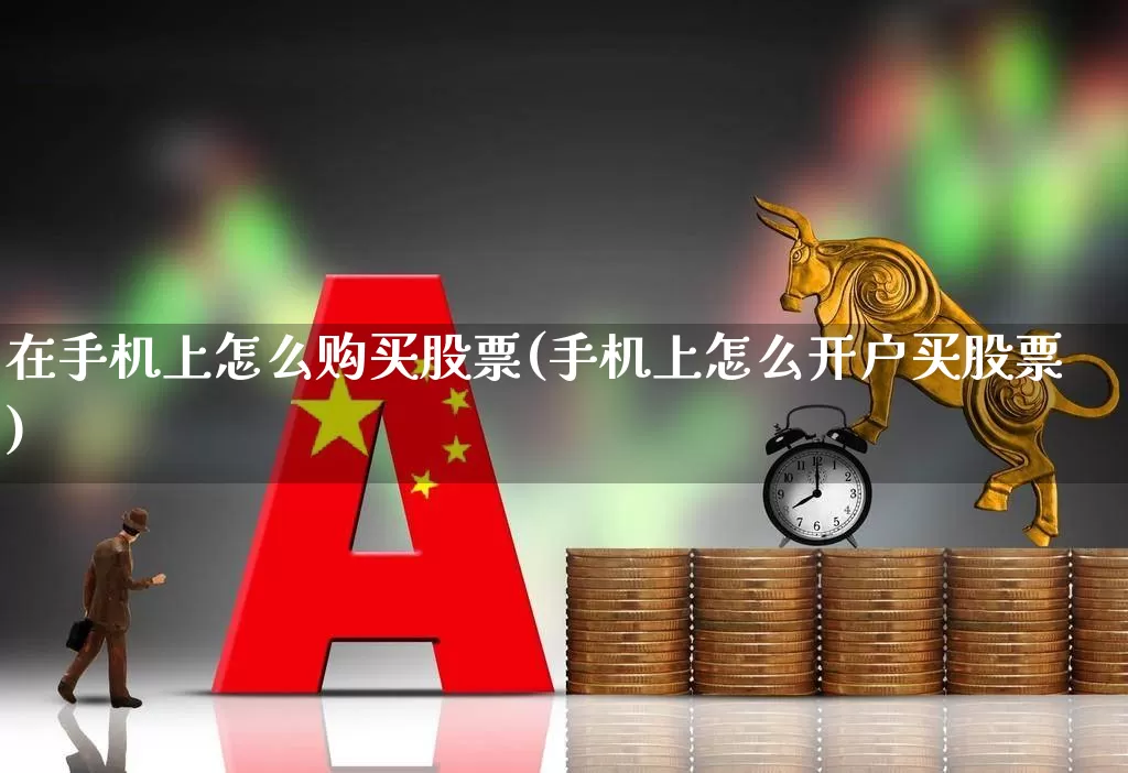 在手机上怎么购买股票(手机上怎么开户买股票)_https://www.wanyuyiyao.com_北交所_第1张