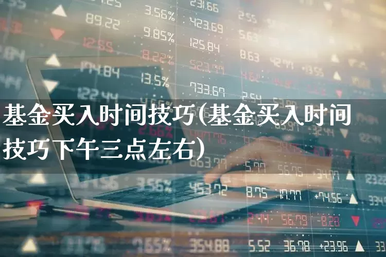 基金买入时间技巧(基金买入时间技巧下午三点左右)_https://www.wanyuyiyao.com_深交所_第1张