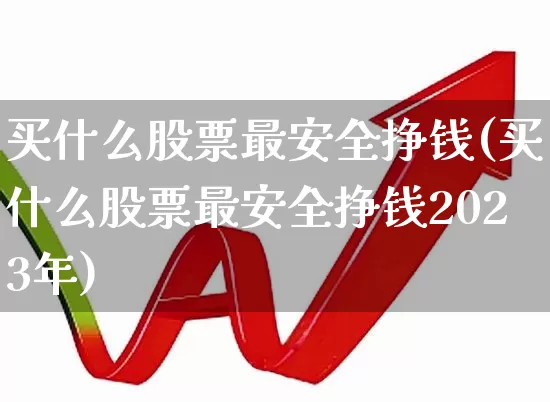 买什么股票最安全挣钱(买什么股票最安全挣钱2023年)_https://www.wanyuyiyao.com_上交所_第1张