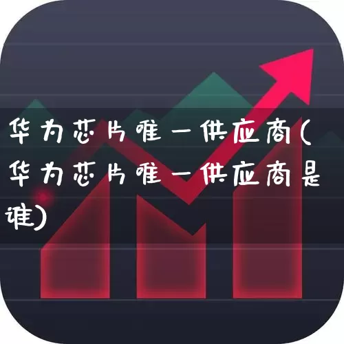 华为芯片唯一供应商(华为芯片唯一供应商是谁)_https://www.wanyuyiyao.com_科创板_第1张