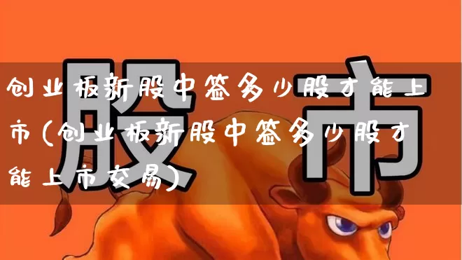 创业板新股中签多少股才能上市(创业板新股中签多少股才能上市交易)_https://www.wanyuyiyao.com_上交所_第1张