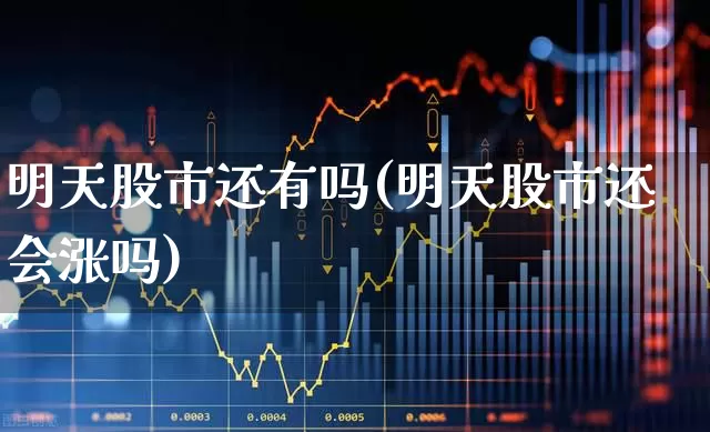 明天股市还有吗(明天股市还会涨吗)_https://www.wanyuyiyao.com_科创板_第1张