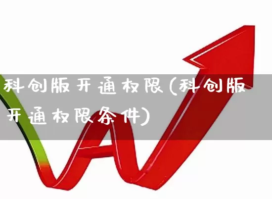 科创版开通权限(科创版开通权限条件)_https://www.wanyuyiyao.com_科创板_第1张