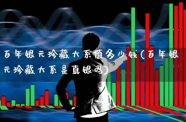百年银元珍藏大系值多少钱(百年银元珍藏大系是真银吗)_https://www.wanyuyiyao.com_创业板_第1张