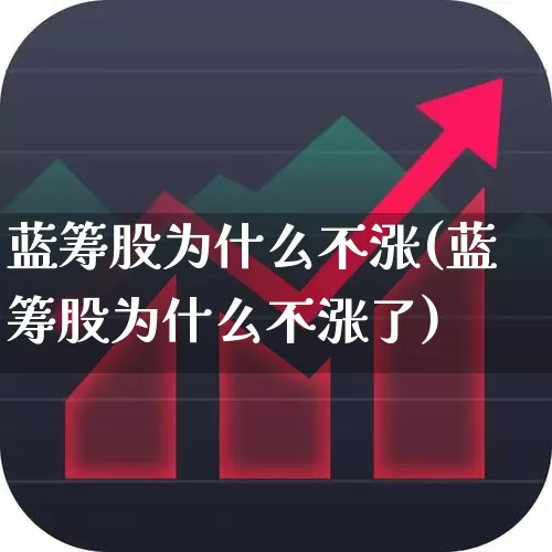 蓝筹股为什么不涨(蓝筹股为什么不涨了)_https://www.wanyuyiyao.com_深交所_第1张