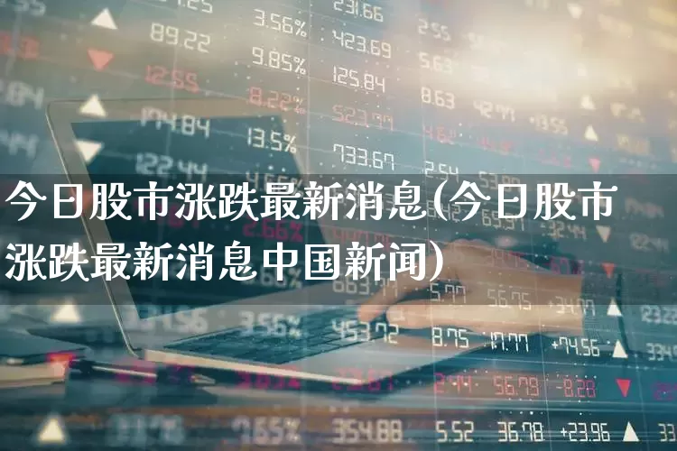今日股市涨跌最新消息(今日股市涨跌最新消息中国新闻)_https://www.wanyuyiyao.com_科创板_第1张