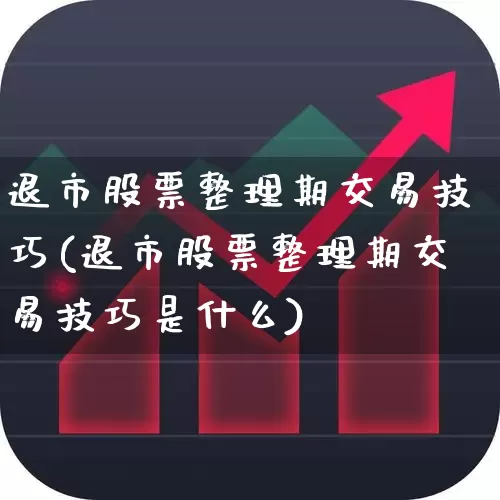 退市股票整理期交易技巧(退市股票整理期交易技巧是什么)_https://www.wanyuyiyao.com_深交所_第1张