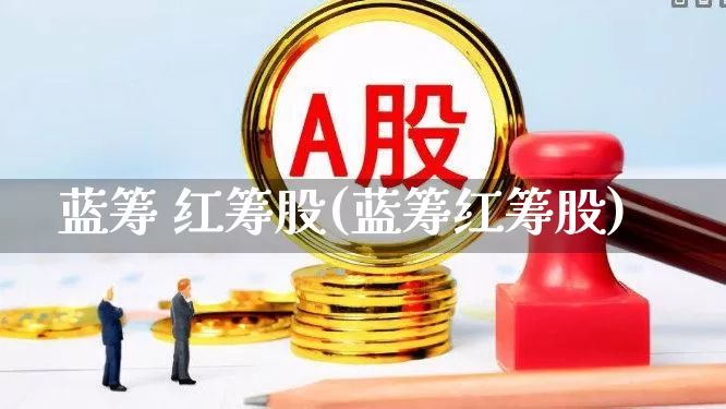 蓝筹 红筹股(蓝筹红筹股)_https://www.wanyuyiyao.com_深交所_第1张