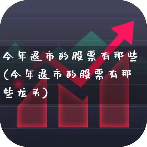 今年退市的股票有那些(今年退市的股票有那些龙头)_https://www.wanyuyiyao.com_上交所_第1张