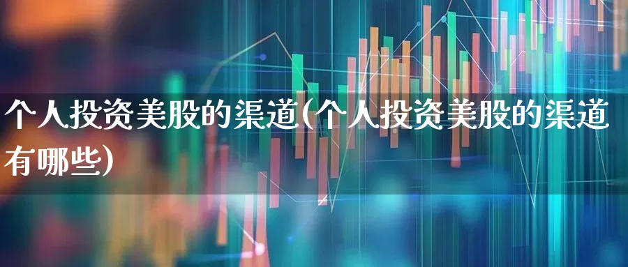 个人投资美股的渠道(个人投资美股的渠道有哪些)_https://www.wanyuyiyao.com_创业板_第1张