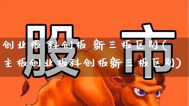 创业板 科创板 新三板区别(主板创业板科创板新三板区别)_https://www.wanyuyiyao.com_创业板_第1张
