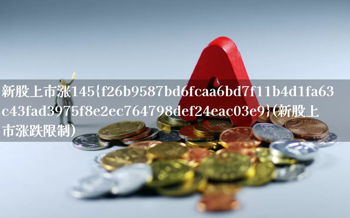 新股上市涨145%(新股上市涨跌限制)_https://www.wanyuyiyao.com_科创板_第1张
