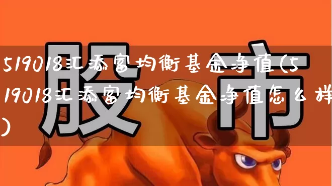 519018汇添富均衡基金净值(519018汇添富均衡基金净值怎么样)_https://www.wanyuyiyao.com_上交所_第1张