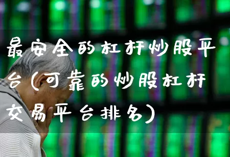 最安全的杠杆炒股平台(可靠的炒股杠杆交易平台排名)_https://www.wanyuyiyao.com_北交所_第1张