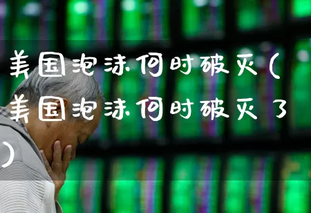 美国泡沫何时破灭(美国泡沫何时破灭了)_https://www.wanyuyiyao.com_上交所_第1张
