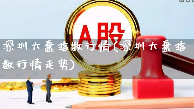 深圳大盘指数行情(深圳大盘指数行情走势)_https://www.wanyuyiyao.com_科创板_第1张