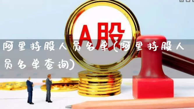 阿里持股人员名单(阿里持股人员名单查询)_https://www.wanyuyiyao.com_上交所_第1张