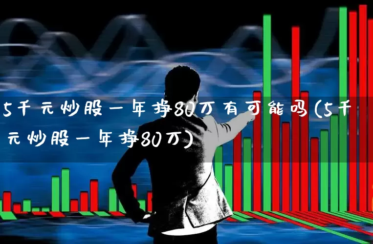 5千元炒股一年挣80万有可能吗(5千元炒股一年挣80万)_https://www.wanyuyiyao.com_创业板_第1张