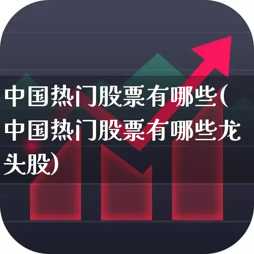 中国热门股票有哪些(中国热门股票有哪些龙头股)_https://www.wanyuyiyao.com_创业板_第1张