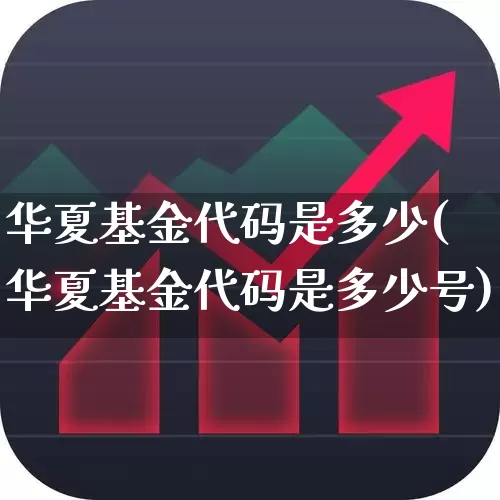 华夏基金代码是多少(华夏基金代码是多少号)_https://www.wanyuyiyao.com_科创板_第1张