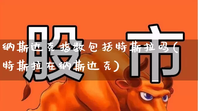 纳斯达克指数包括特斯拉吗(特斯拉在纳斯达克)_https://www.wanyuyiyao.com_创业板_第1张