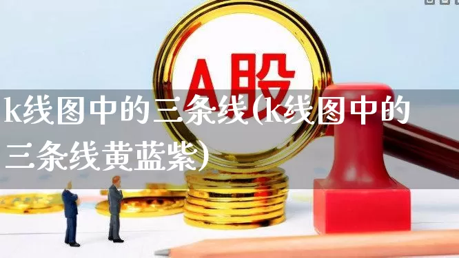 k线图中的三条线(k线图中的三条线黄蓝紫)_https://www.wanyuyiyao.com_上交所_第1张