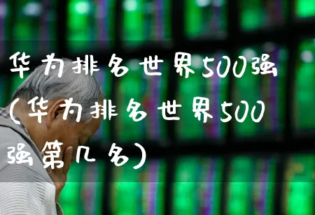 华为排名世界500强(华为排名世界500强第几名)_https://www.wanyuyiyao.com_上交所_第1张