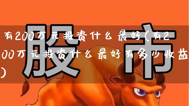 有200万元投资什么最好(有200万元投资什么最好有多少收益)_https://www.wanyuyiyao.com_科创板_第1张