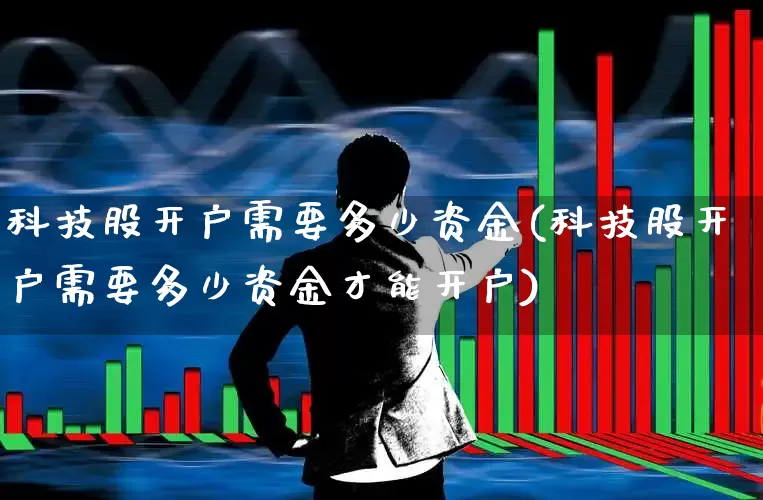 科技股开户需要多少资金(科技股开户需要多少资金才能开户)_https://www.wanyuyiyao.com_北交所_第1张