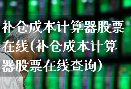 补仓成本计算器股票在线(补仓成本计算器股票在线查询)_https://www.wanyuyiyao.com_深交所_第1张