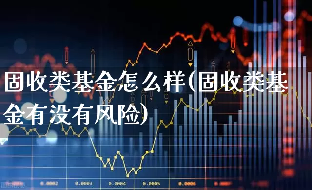 固收类基金怎么样(固收类基金有没有风险)_https://www.wanyuyiyao.com_科创板_第1张