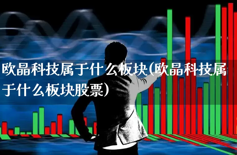 欧晶科技属于什么板块(欧晶科技属于什么板块股票)_https://www.wanyuyiyao.com_深交所_第1张