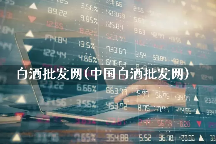 白酒批发网(中国白酒批发网)_https://www.wanyuyiyao.com_创业板_第1张