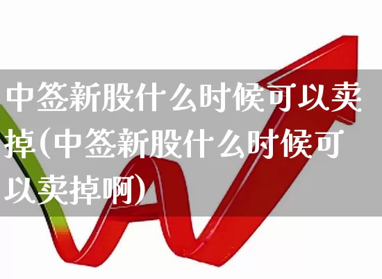 中签新股什么时候可以卖掉(中签新股什么时候可以卖掉啊)_https://www.wanyuyiyao.com_创业板_第1张