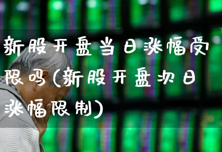 新股开盘当日涨幅受限吗(新股开盘次日涨幅限制)_https://www.wanyuyiyao.com_创业板_第1张