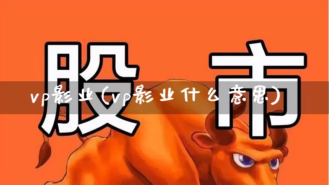 vp影业(vp影业什么意思)_https://www.wanyuyiyao.com_深交所_第1张
