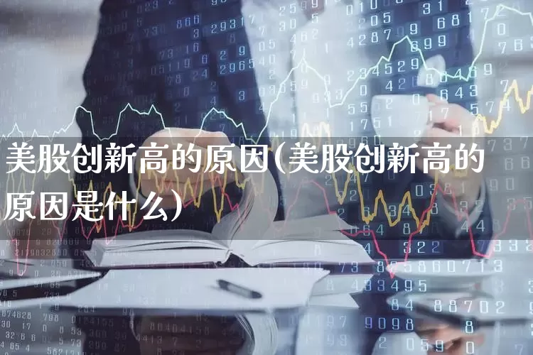 美股创新高的原因(美股创新高的原因是什么)_https://www.wanyuyiyao.com_上交所_第1张