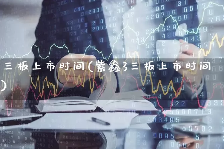 三板上市时间(紫鑫3三板上市时间)_https://www.wanyuyiyao.com_创业板_第1张