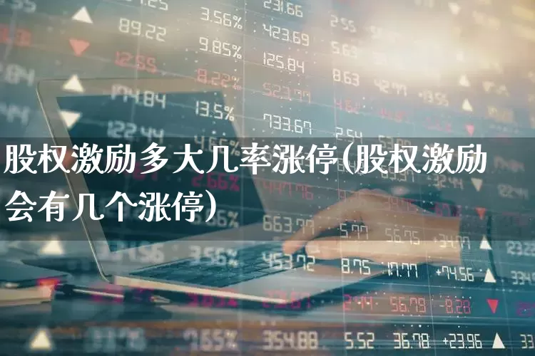 股权激励多大几率涨停(股权激励会有几个涨停)_https://www.wanyuyiyao.com_创业板_第1张